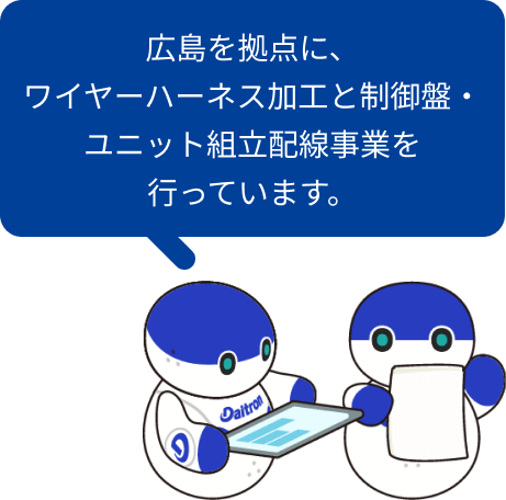 広島を拠点に、ワイヤーハーネス加工と制御盤・ユニット組立配線事業を行っています。